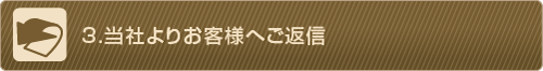 3.当社よりお客様へご返信