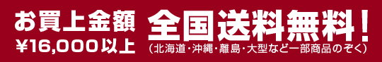 お買上げ金額16,000円以上【全国送料無料】(北海道・沖縄・離島・大型など一部商品のぞく)