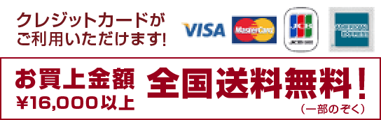 クレジットカードがご利用いただけます！／お買い上げ金額 ¥16,000以上全国送料無料(一部をのぞく)